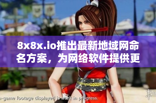 8x8x.io推出最新地域网命名方案，为网络软件提供更便捷的拓展