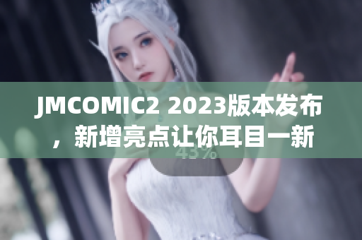JMCOMIC2 2023版本发布，新增亮点让你耳目一新
