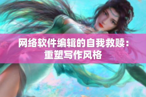 网络软件编辑的自我救赎：重塑写作风格