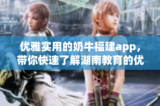 优雅实用的奶牛福建app，带你快速了解湖南教育的优质资源