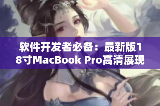 软件开发者必备：最新版18寸MacBook Pro高清展现