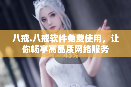 八戒.八戒软件免费使用，让你畅享高品质网络服务
