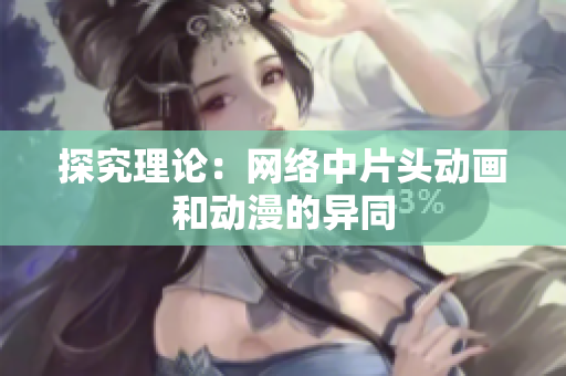 探究理论：网络中片头动画和动漫的异同