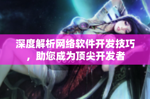 深度解析网络软件开发技巧，助您成为顶尖开发者