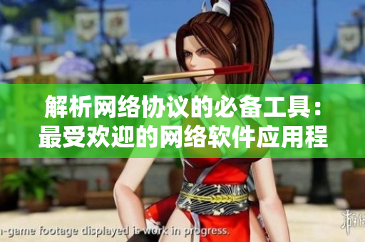 解析网络协议的必备工具：最受欢迎的网络软件应用程序