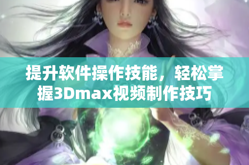 提升软件操作技能，轻松掌握3Dmax视频制作技巧