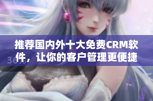 推荐国内外十大免费CRM软件，让你的客户管理更便捷