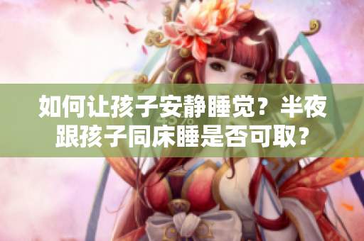 如何让孩子安静睡觉？半夜跟孩子同床睡是否可取？