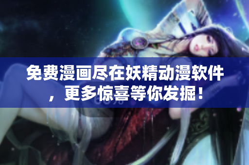 免费漫画尽在妖精动漫软件，更多惊喜等你发掘！
