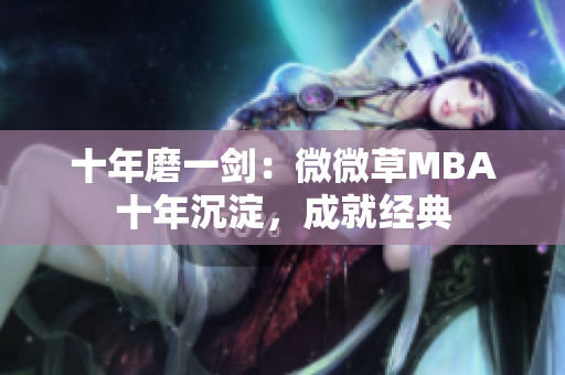 十年磨一剑：微微草MBA十年沉淀，成就经典