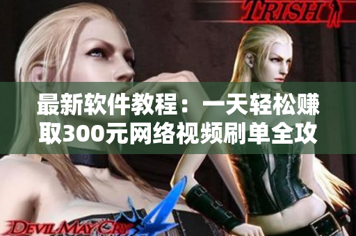 最新软件教程：一天轻松赚取300元网络视频刷单全攻略