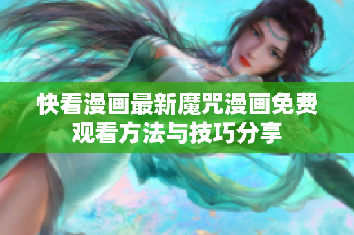 快看漫画最新魔咒漫画免费观看方法与技巧分享
