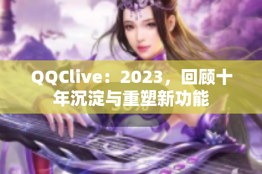 QQClive：2023，回顾十年沉淀与重塑新功能