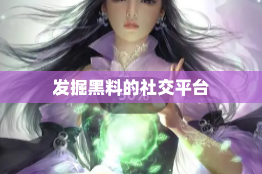 发掘黑料的社交平台