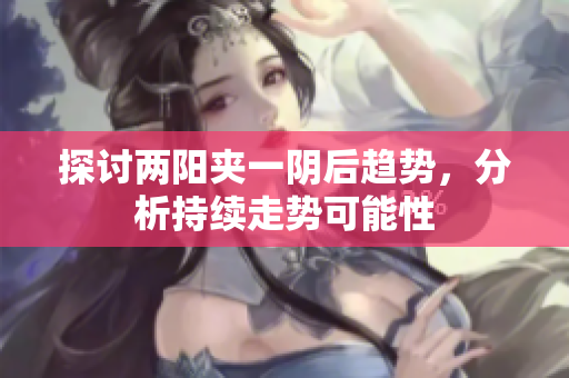 探讨两阳夹一阴后趋势，分析持续走势可能性