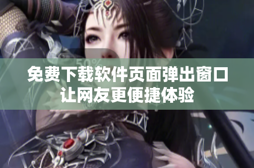 免费下载软件页面弹出窗口让网友更便捷体验