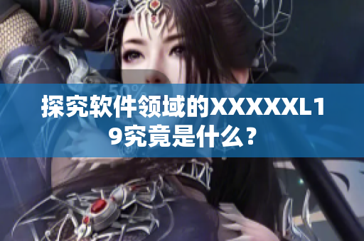 探究软件领域的XXXXXL19究竟是什么？