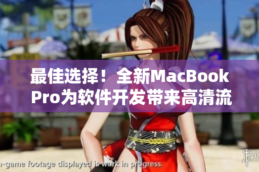 最佳选择！全新MacBook Pro为软件开发带来高清流畅体验