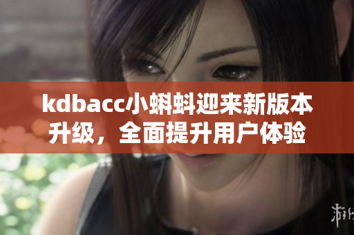 kdbacc小蝌蚪迎来新版本升级，全面提升用户体验