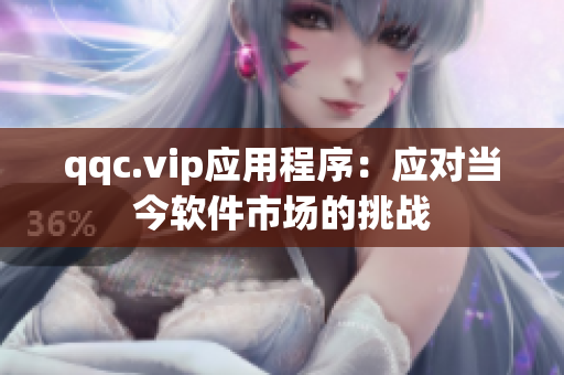 qqc.vip应用程序：应对当今软件市场的挑战