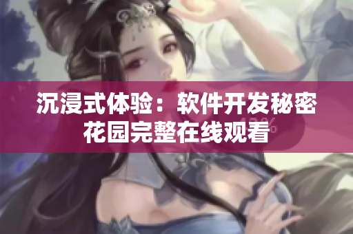 沉浸式体验：软件开发秘密花园完整在线观看