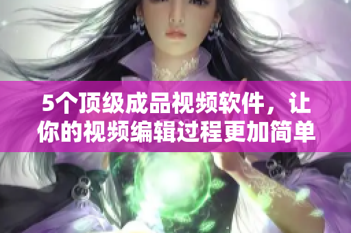 5个顶级成品视频软件，让你的视频编辑过程更加简单流畅