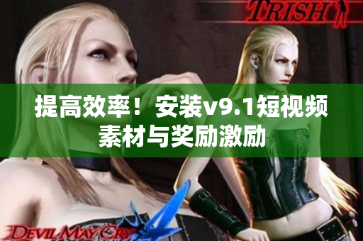 提高效率！安装v9.1短视频素材与奖励激励
