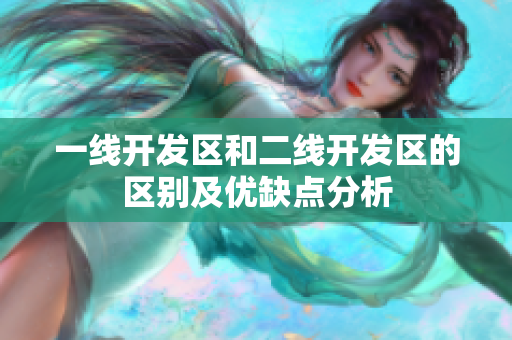 一线开发区和二线开发区的区别及优缺点分析