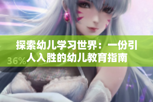 探索幼儿学习世界：一份引人入胜的幼儿教育指南