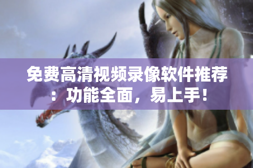 免费高清视频录像软件推荐：功能全面，易上手！