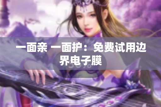 一面亲 一面护：免费试用边界电子膜