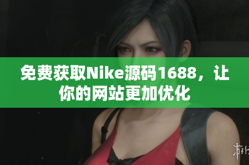免费获取Nike源码1688，让你的网站更加优化
