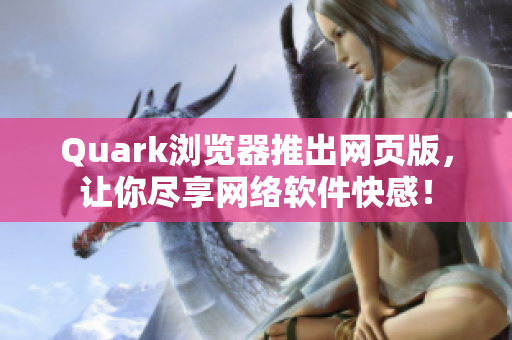 Quark浏览器推出网页版，让你尽享网络软件快感！