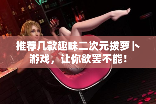 推荐几款趣味二次元拔萝卜游戏，让你欲罢不能！