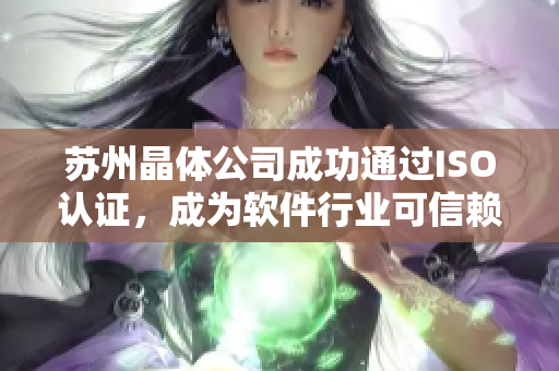 苏州晶体公司成功通过ISO认证，成为软件行业可信赖供应商
