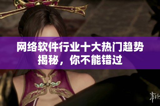 网络软件行业十大热门趋势揭秘，你不能错过