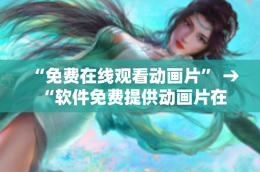 “免费在线观看动画片” → “软件免费提供动画片在线观看”
