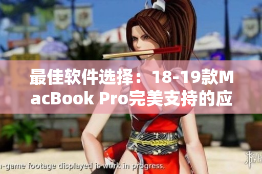 最佳软件选择：18-19款MacBook Pro完美支持的应用程序