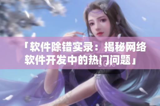 「软件除错实录：揭秘网络软件开发中的热门问题」
