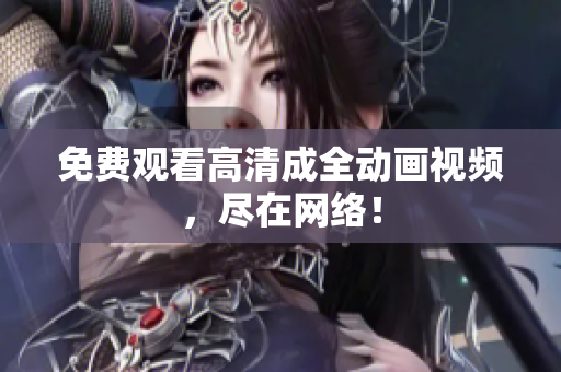 免费观看高清成全动画视频，尽在网络！