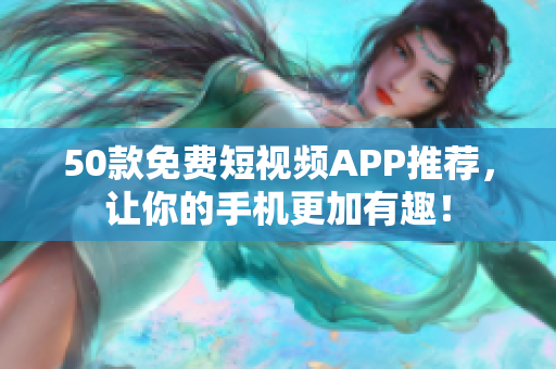 50款免费短视频APP推荐，让你的手机更加有趣！