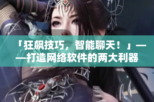 「狂飙技巧，智能聊天！」——打造网络软件的两大利器