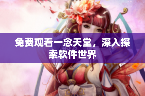 免费观看一念天堂，深入探索软件世界