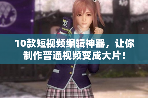 10款短视频编辑神器，让你制作普通视频变成大片！
