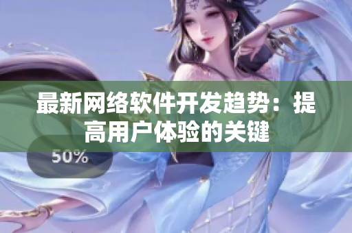 最新网络软件开发趋势：提高用户体验的关键