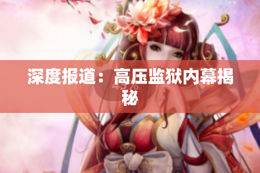 深度报道：高压监狱内幕揭秘