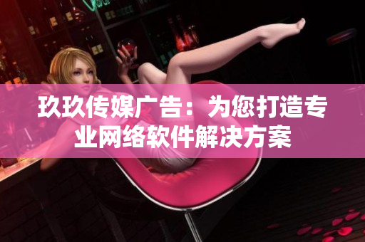 玖玖传媒广告：为您打造专业网络软件解决方案