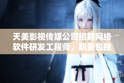 天美影视传媒公司招聘网络软件研发工程师，职责包括软件开发和优化。