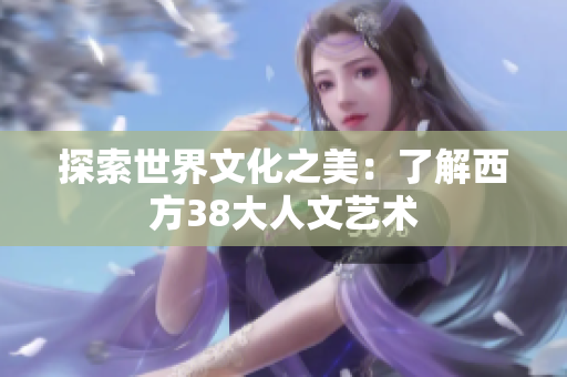 探索世界文化之美：了解西方38大人文艺术