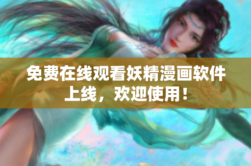 免费在线观看妖精漫画软件上线，欢迎使用！